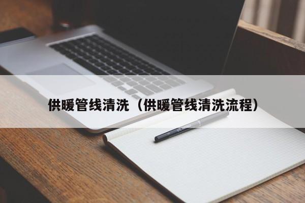 深圳供暖管线清洗（供暖管线清洗流程）