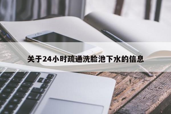 石家庄关于24小时疏通洗脸池下水的信息