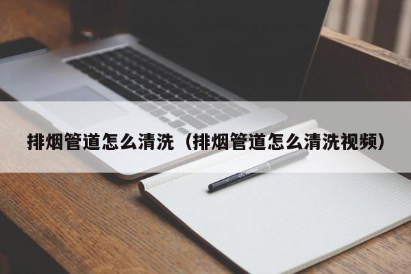 南昌排烟管道怎么清洗（排烟管道怎么清洗视频）