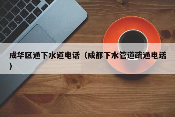 西安成华区通下水道电话（成都下水管道疏通电话）