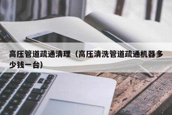 成都高压管道疏通清理（高压清洗管道疏通机器多少钱一台）