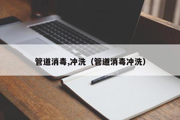 唐山管道消毒,冲洗（管道消毒冲洗）