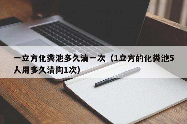 深圳一立方化粪池多久清一次（1立方的化粪池5人用多久清掏1次）