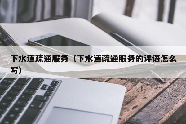 西安下水道疏通服务（下水道疏通服务的评语怎么写）