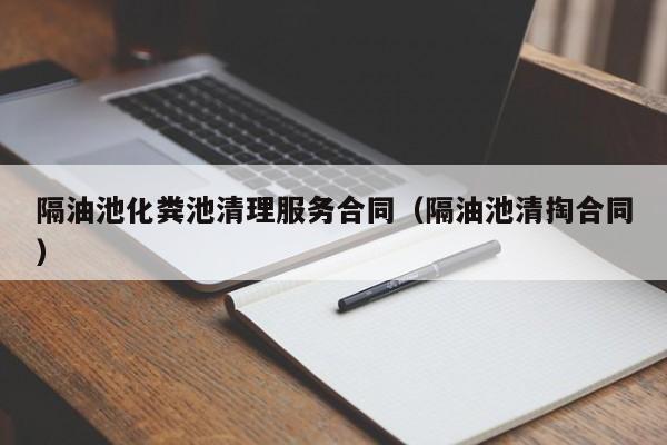 合肥隔油池化粪池清理服务合同（隔油池清掏合同）