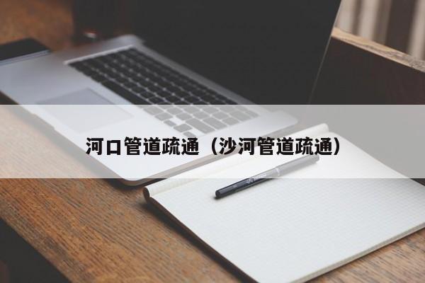 深圳河口管道疏通（沙河管道疏通）