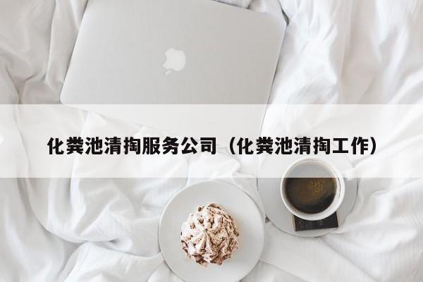 深圳化粪池清掏服务公司（化粪池清掏工作）