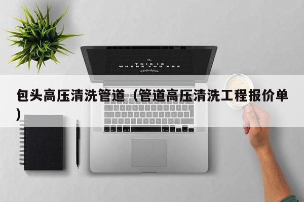 南京包头高压清洗管道（管道高压清洗工程报价单）