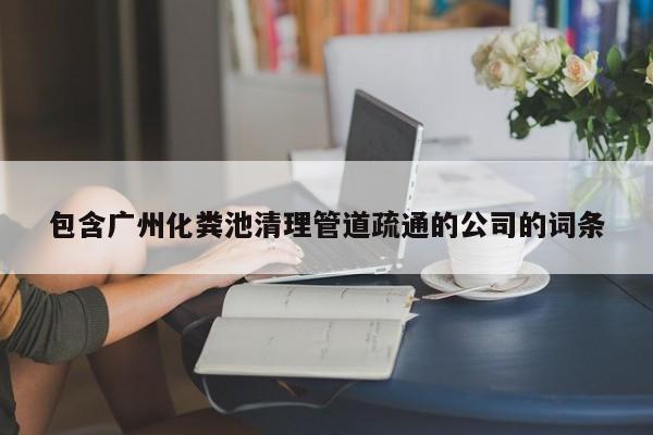 西安包含广州化粪池清理管道疏通的公司的词条