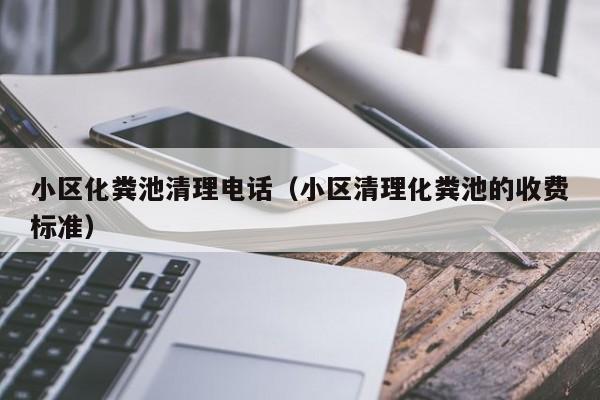 唐山小区化粪池清理电话（小区清理化粪池的收费标准）