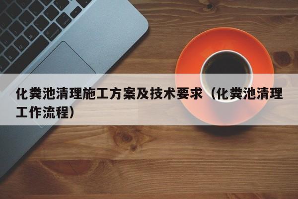 深圳化粪池清理施工方案及技术要求（化粪池清理工作流程）