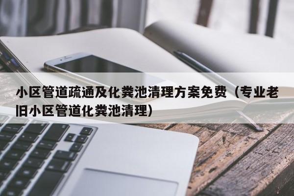 深圳小区管道疏通及化粪池清理方案免费（专业老旧小区管道化粪池清理）