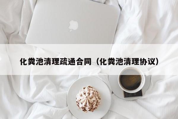 西安化粪池清理疏通合同（化粪池清理协议）