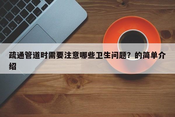 厦门疏通管道时需要注意哪些卫生问题？的简单介绍